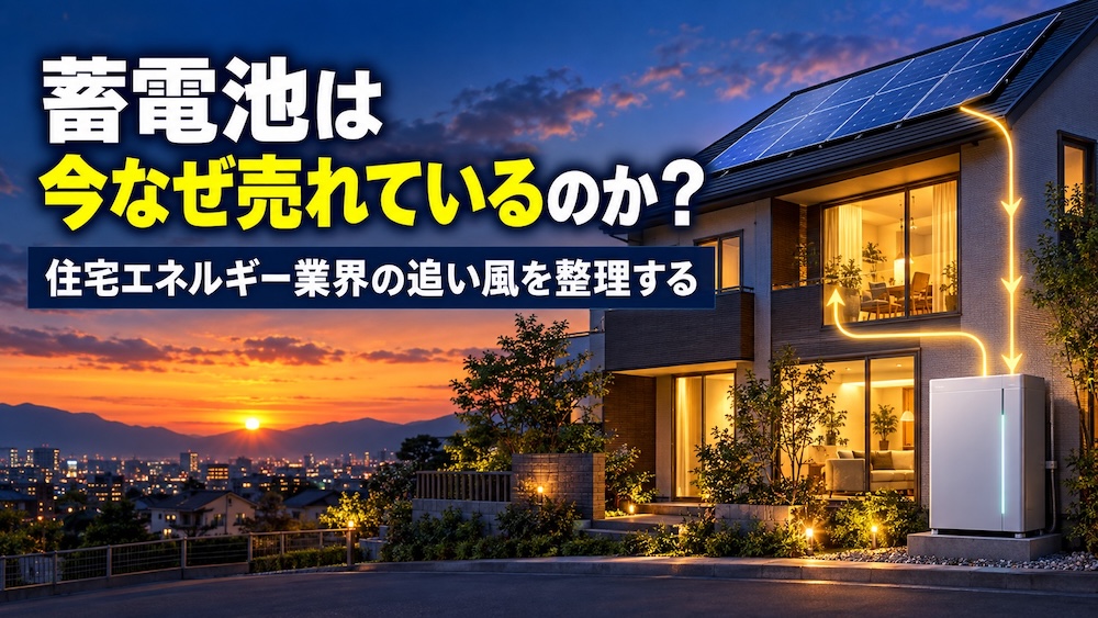 蓄電池は今なぜ売れているのか？住宅エネルギー業界の追い風を整理する
